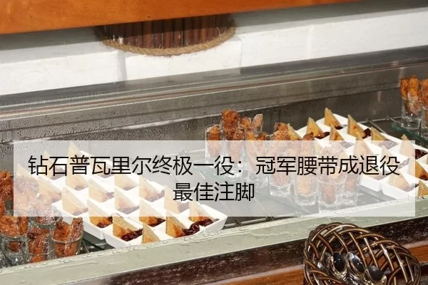 钻石普瓦里尔终极一役：冠军腰带成退役最佳注脚